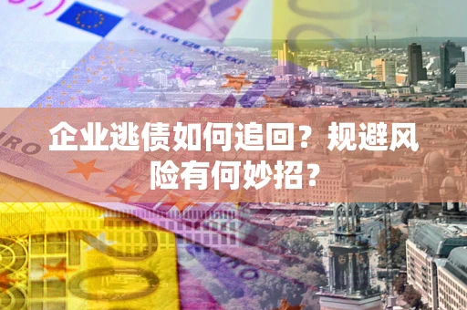 济南企业逃债如何追回？规避风险有何妙招？