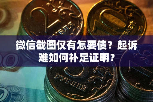 济南微信截图仅有怎要债？起诉难如何补足证明？