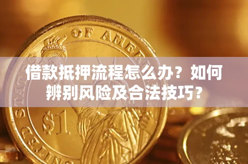 济南借款抵押流程怎么办？如何辨别风险及合法技巧？