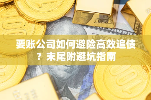 济南要账公司如何避险高效追债？末尾附避坑指南