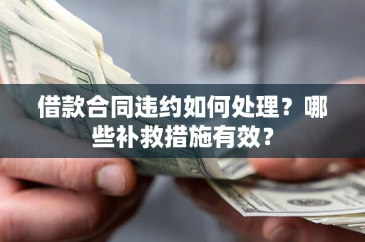 济南借款合同违约如何处理？哪些补救措施有效？