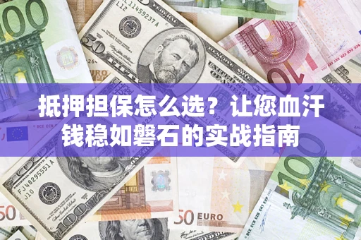 济南抵押担保怎么选？让您血汗钱稳如磐石的实战指南