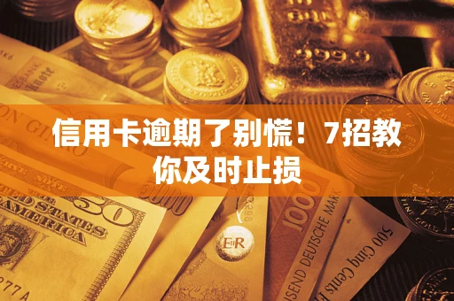 济南信用卡逾期了别慌！7招教你及时止损