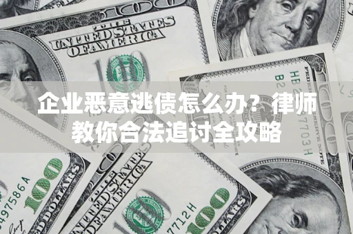 济南企业恶意逃债怎么办？律师教你合法追讨全攻略