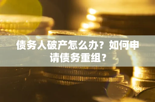 济南债务人破产怎么办？如何申请债务重组？