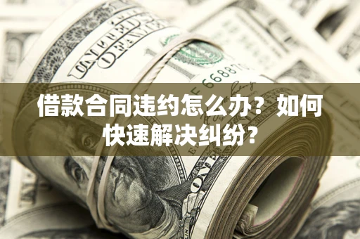 济南借款合同违约怎么办？如何快速解决纠纷？