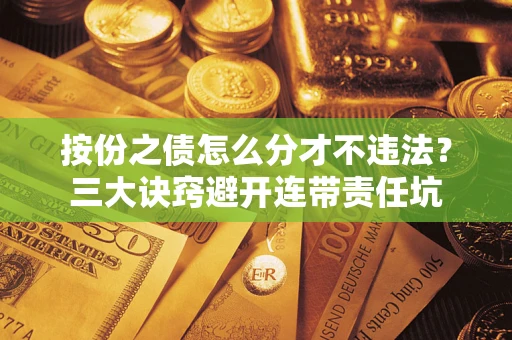 济南按份之债怎么分才不违法？三大诀窍避开连带责任坑