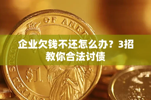 济南企业欠钱不还怎么办？3招教你合法讨债