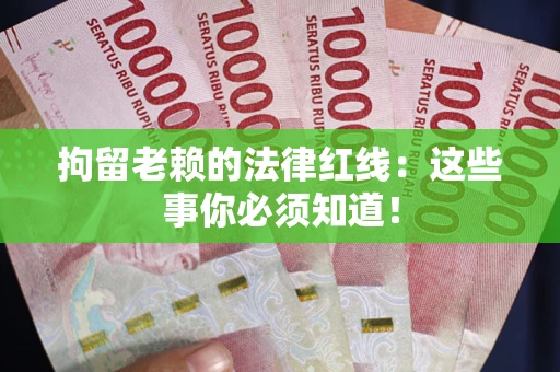 济南拘留老赖的法律红线：这些事你必须知道！