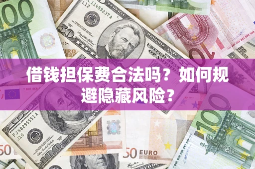 济南借钱担保费合法吗？如何规避隐藏风险？