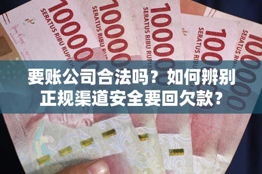 济南要账公司合法吗？如何辨别正规渠道安全要回欠款？