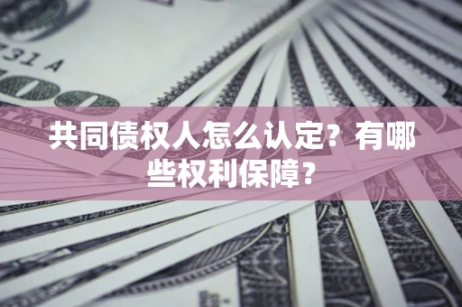 济南共同债权人怎么认定？有哪些权利保障？