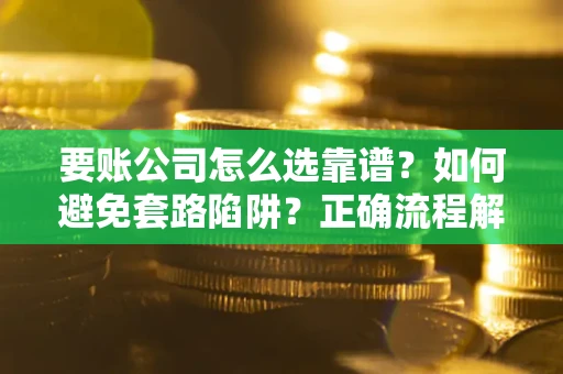 济南要账公司怎么选靠谱？如何避免套路陷阱？正确流程解析