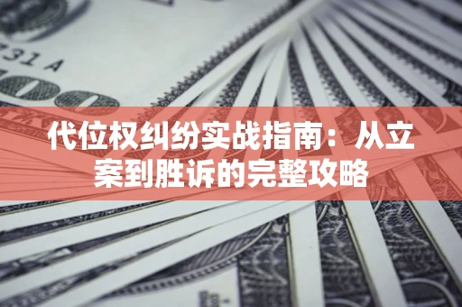 济南代位权纠纷实战指南：从立案到胜诉的完整攻略