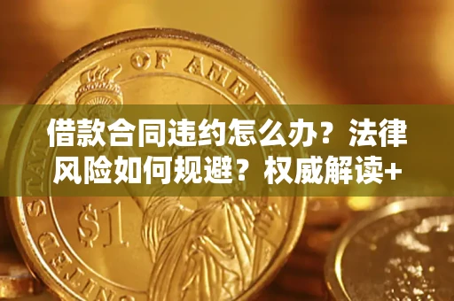 济南借款合同违约怎么办?法律风险如何规避?权威解读+实用指南 济南借款合同违约怎么办?法律风险如何规避?权威解读+实用指南