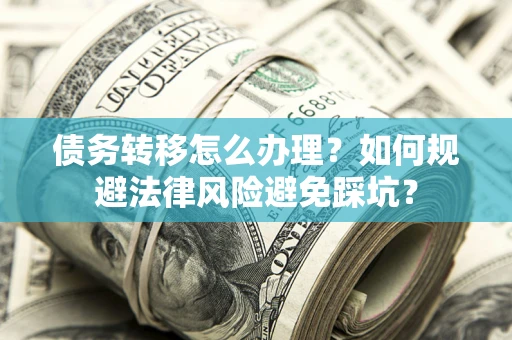 济南债务转移怎么办理？如何规避法律风险避免踩坑？