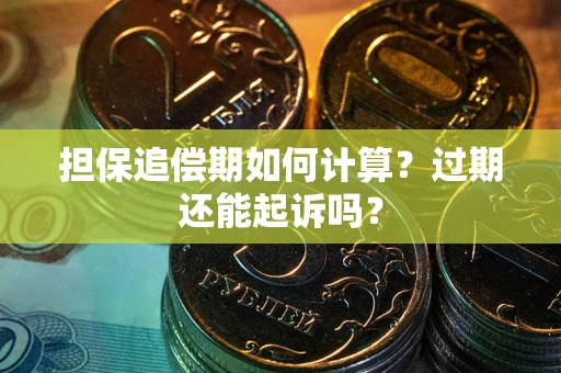济南担保追偿期如何计算？过期还能起诉吗？