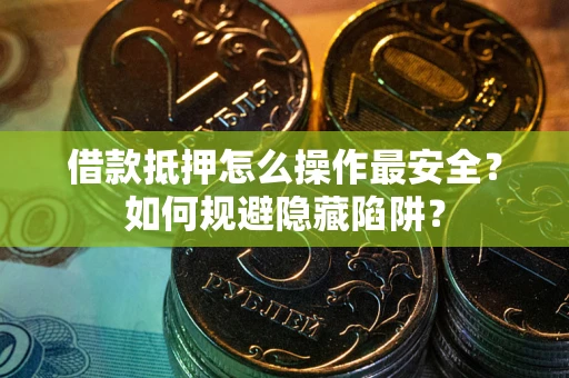 济南借款抵押怎么操作最安全？如何规避隐藏陷阱？