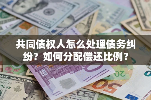 济南共同债权人怎么处理债务纠纷？如何分配偿还比例？