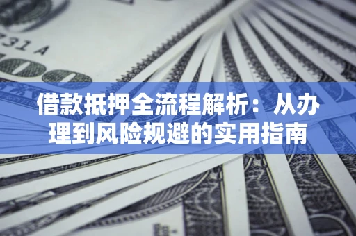 济南借款抵押全流程解析：从办理到风险规避的实用指南