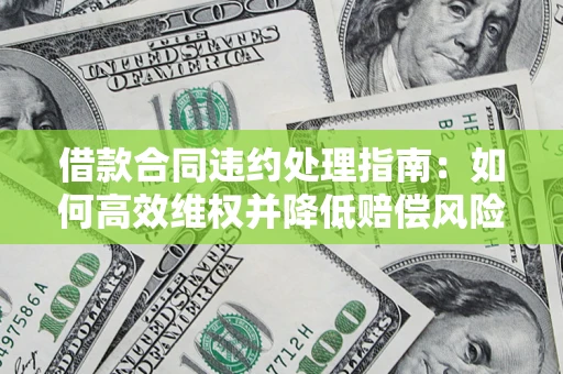 济南借款合同违约处理指南：如何高效维权并降低赔偿风险？