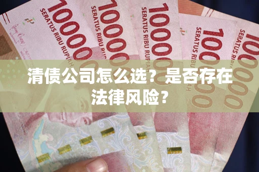 济南清债公司怎么选？是否存在法律风险？