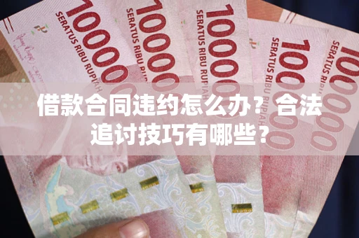 济南借款合同违约怎么办？合法追讨技巧有哪些？
