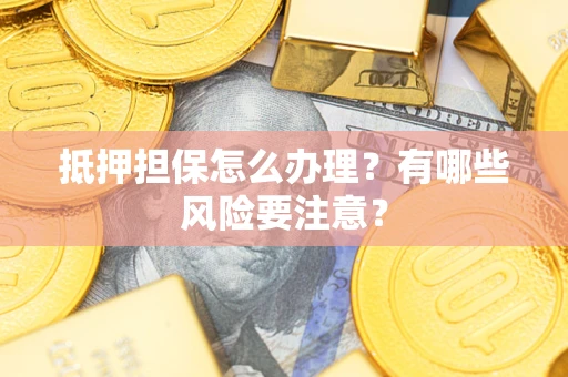 济南抵押担保怎么办理？有哪些风险要注意？