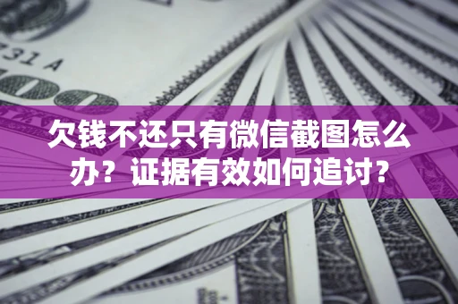 济南欠钱不还只有微信截图怎么办？证据有效如何追讨？