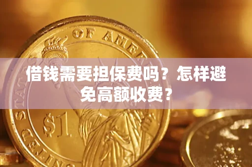 济南借钱需要担保费吗？怎样避免高额收费？