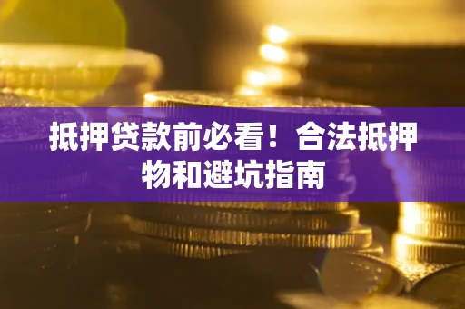 济南抵押贷款前必看！合法抵押物和避坑指南