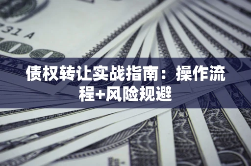 济南债权转让实战指南：操作流程+风险规避