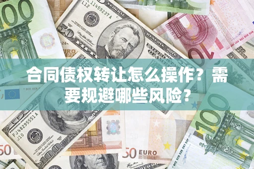 济南合同债权转让怎么操作？需要规避哪些风险？