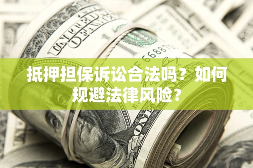 济南抵押担保诉讼合法吗？如何规避法律风险？