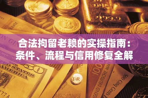 济南合法拘留老赖的实操指南:条件、流程与信用修复全解析 济南合法拘留老赖的实操指南:条件、流程与信用修复全解析