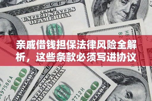 济南亲戚借钱担保法律风险全解析，这些条款必须写进协议