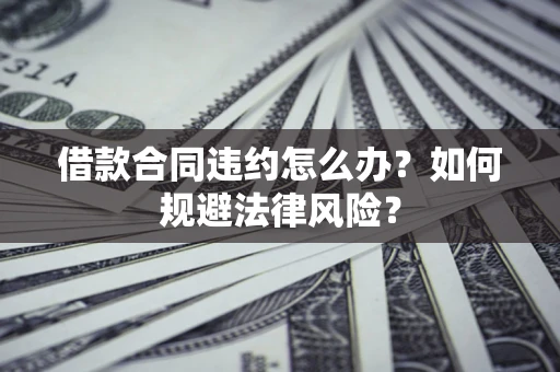 济南借款合同违约怎么办？如何规避法律风险？