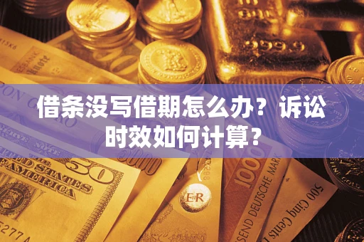 济南借条没写借期怎么办？诉讼时效如何计算？